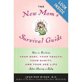 The New Mom's Survival Guide How to Reclaim Your Body, Your Health, Your Sanity, and Your Sex Life After Having a Baby Jennifer Wider M.D. 9780553805031 Books