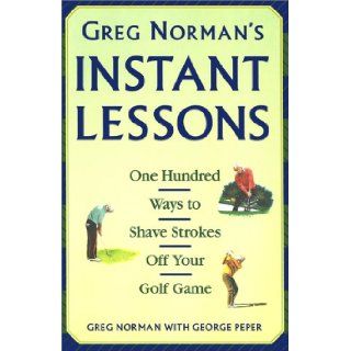 Greg Norman's Instant Lessons: One Hundred Ways to Shave Strokes off your Golf Game: Greg Norman: 9780671884253: Books
