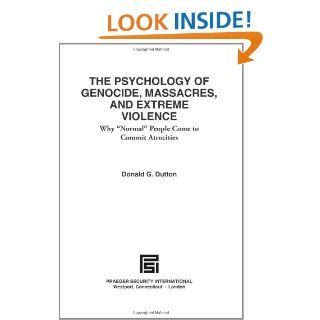 The Psychology of Genocide, Massacres, and Extreme Violence: Why Normal People Come to Commit Atrocities (Praeger Security International): Donald G. Dutton: 9780275990008: Books