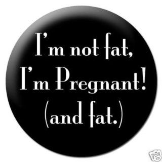 I'M NOT FAT , I'M PREGNANT (AND FAT) Pinback Button 1.25" Pin / Badge: Everything Else