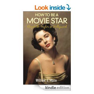 How to Be a Movie Star Elizabeth Taylor in Hollywood 1941 1981 eBook William J. Mann Kindle Store