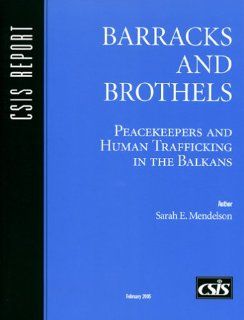 Barracks and Brothels: Peacekeepers and Human Trafficking in the Balkans (CSIS Reports): Sarah E. Mendelson: 9780892064649: Books