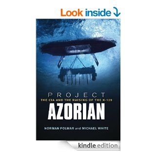 Project Azorian: The CIA and the Raising of the K 129 eBook: Norman C. Polmar, Michael White: Kindle Store