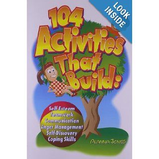 104 Activities That Build: Self Esteem, Teamwork, Communication, Anger Management, Self Discovery, Coping Skills: Alanna Jones: 9780966234138: Books