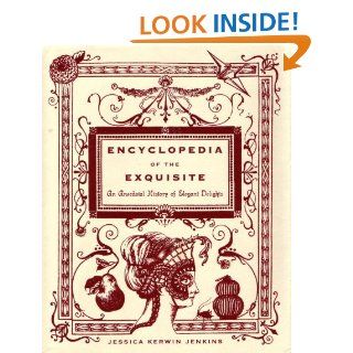 Encyclopedia of the Exquisite An Anecdotal History of Elegant Delights   Kindle edition by Jessica Kerwin Jenkins. Arts & Photography Kindle eBooks @ .