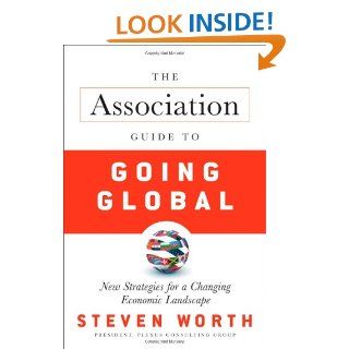 The Association Guide to Going Global New Strategies for a Changing Economic Landscape Steven Worth 9780470587898 Books
