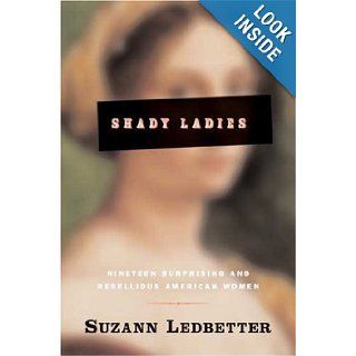 Shady Ladies: Nineteen Surprising and Rebellious American Women: Suzann Ledbetter: 9780765308276: Books