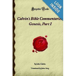 Calvin's Bible Commentaries: Genesis, Part I: (Forgotten Books): John Calvin: 9781605062358: Books