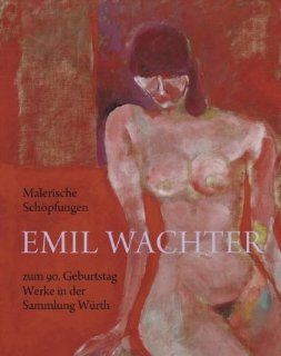Malerische Schpfungen: Emil Wachter zum 90. Geburtstag Werke in der Sammlung Wrth: C. Sylvia Weber, Clemens Jckle, Hans Maier: Bücher