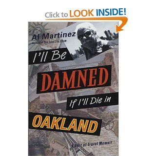 I'll Be Damned If I'll Die in Oakland: A Sort of Travel Memoir: Al Martinez: Books