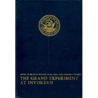 The Grand Experiment at Inyokern: Narrative of the Naval Ordnance Test Station During the Second World War and the Immediate Postwar Years (History of the Naval Weapons Center, China Lake, California, Volume 2): J. D Gerrard Gough: Books