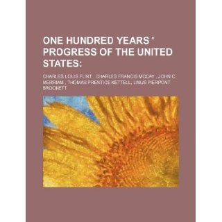 ONE HUNDRED YEARS ' PROGRESS OF THE UNITED STATES: Charles Louis Flint: 9781130189322: Books