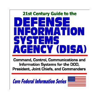 21st Century Guide to the Defense Information Systems Agency (DISA)   Command, Control, Communications, and Information Systems for the DOD,Commanders (Core Federal Information Series): Department of Defense: 9781592480753: Books