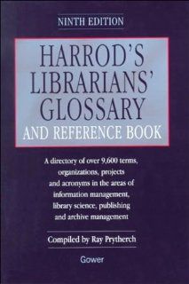Harrod's Librarians' Glossary and Reference Book: A Directory of over 9600 Terms, Organizations, Projects and Acronyms in the Areas of Information Management, Library Science, Publishing and Archive: Ray Prytherch: 9780566080180: Books