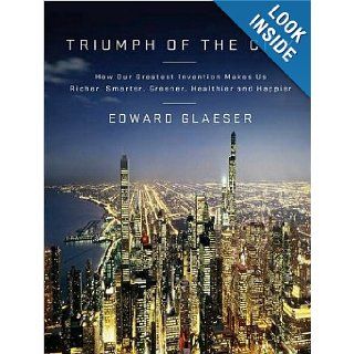 Triumph of the City How Our Greatest Invention Makes Us Richer, Smarter, Greener, Healthier, and Happier Edward Glaeser, Lloyd James 9781452631691 Books