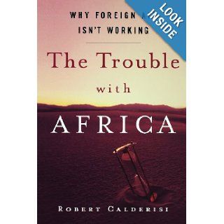 The Trouble with Africa Why Foreign Aid Isn't Working Robert Calderisi 9781403976512 Books