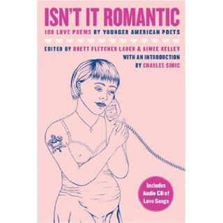 Isn't It Romantic: 100 Love Poems by Younger American Poets: Brett Fletcher Lauer, Aimee Kelley, Charles Simic: 9780974635316: Books