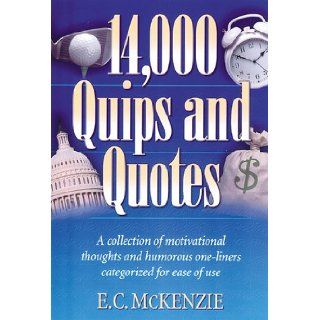 14.000 Quips and Quotes: A Collection of Motivational Thoughts and Humorous One Liners Categorized for Ease of Use: E. C. McKenzie: 9781565635456: Books