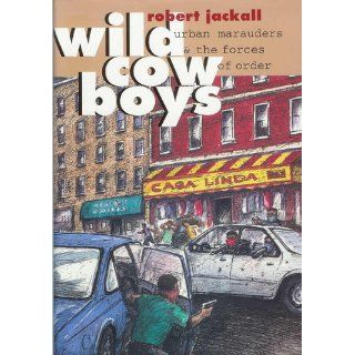 Wild Cowboys: Urban Marauders & the Forces of Order: Robert Jackall: 9780674953109: Books