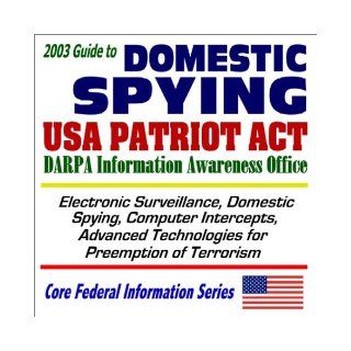 2003 Guide to Domestic Spying, the USA Patriot Act, and the DARPA Information Awareness Office: Surveillance, Computer Intercepts, Technologies for(Core Federal Information Series CD ROM): U.S. Government: 9781592482153: Books
