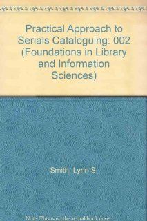 A Practical Approach to Serials Cataloging (Foundations in Library and Information Sciences): Lynn S. Smith: 9780892320073: Books
