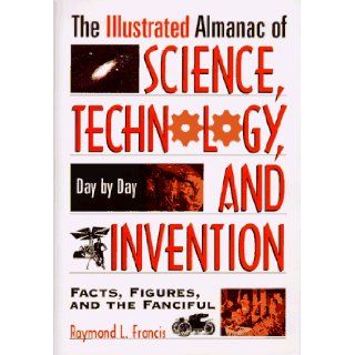 The Illustrated Almanac Of Science, Technology, And Invention: Raymond L. Francis: 9780306456336: Books