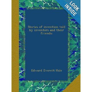 Stories of invention told by inventors and their friends;: Edward Everett Hale: Books