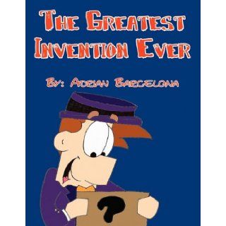 The Greatest Invention Ever: Adrian Barcelona: 9781456009441: Books