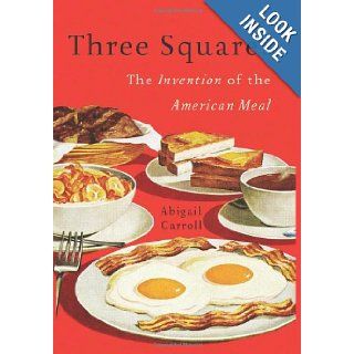 Three Squares: The Invention of the American Meal: Abigail Carroll: 9780465025527: Books