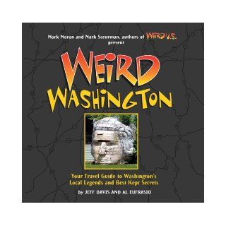 Weird Washington: Your Travel Guide to Washington's Local Legends and Best Kept Secrets: Jefferson Davis, Al Eufrasio, Mark Moran, Mark Sceurman: 9781402745454: Books