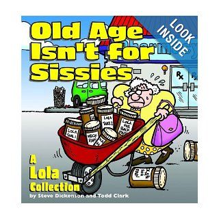 Old Age Isn'T For Sissies: Steve Dickenson, Todd Clark: 0050837204928: Books