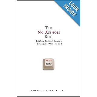 The No Asshole Rule: Building a Civilized Workplace and Surviving One That Isn't: Robert I. Sutton: 9780446526562: Books