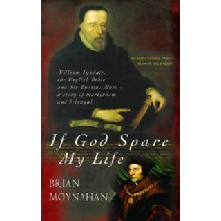 If God Spare My Life: Tyndale, the English Bible and Sir Thomas More: Brian Moynahan: 9780316860925: Books