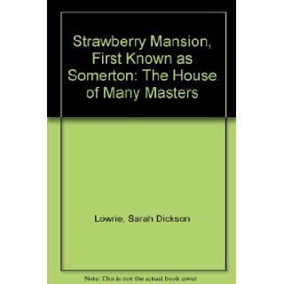 Strawberry mansion, : First known as Somerton, the house of many masters, : Sarah Dickson Lowrie: Books