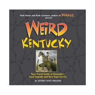 Weird Kentucky Your Travel Guide to Kentucky's Local Legends and Best Kept Secrets Jeffrey Scott Holland, Mark Moran, Mark Sceurman 9781402754388 Books