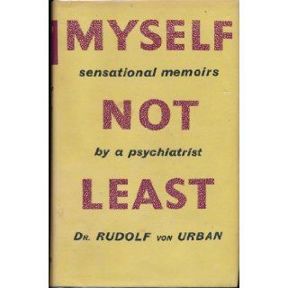 Myself Not Least: A Confessional Autobiography of a Psychoanalyst and Some Explanatory History Cases: Rudolf von urban: Books
