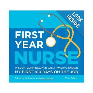 First Year Nurse: Wisdom, Warnings, and What I Wish I'd Known My First 100 Days on the Job: Barbara Arnoldussen: 9781607140641: Books