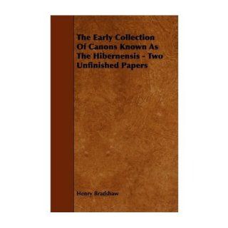 The Early Collection Of Canons Known As The Hibernensis   Two Unfinished Papers (Paperback)   Common: By (author) Henry Bradshaw: 0884425806504: Books