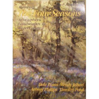 Painting the Four Seasons: Atmospheric Landscapes in Watercolour: Four Well Known Artists Interpret the Seasons: Dale Evans, Wendy Jelbert, Aubrey Phillips, Timothy Pond: 9780855327804: Books