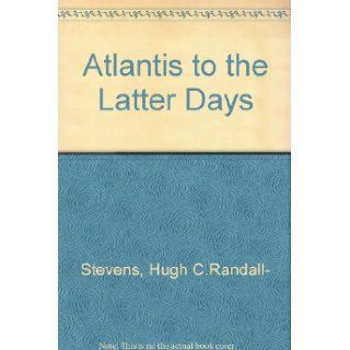 Atlantis to the Latter Days: Hugh C.Randall  Stevens: 9780904361087: Books