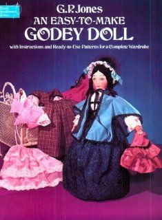 An Easy To Make Godey Doll, with Instructions and Ready To Use Patterns for a Complete Wardrobe (Dover Needlework): G. P. Jones: 9780486237107: Books