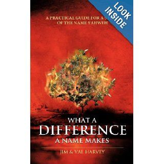 What a Difference a Name Makes: A Practical Guide For a Study of The Name Yahweh: Jim Harvey, Val Harvey: 9781462705320: Books