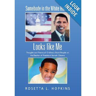 Somebody in the White House Looks like Me: Thoughts and Poems of Ordinary Black People on the Election of President Barack Obama: Rosetta L. Hopkins: 9781475980202: Books