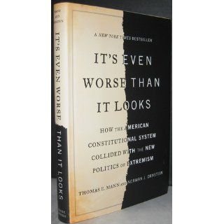 It's Even Worse Than It Looks: How the American Constitutional System Collided With the New Politics of Extremism: Thomas E. Mann, Norman J. Ornstein: 9780465031337: Books