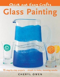 Quick and Easy Crafts: Glass Painting: 15 Step by Step Projects   Simple to Make, Stunning Results: Cheryl Owen: 9781847734624: Books