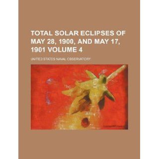 Total solar eclipses of May 28, 1900, and May 17, 1901 Volume 4: United States Naval Observatory: 9781130123784: Books