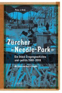 Zrcher Needle Park: Ein Stck Drogengeschichte und  politik, 1968 2008: Peter Grob, Gertrud Vogler: Bücher