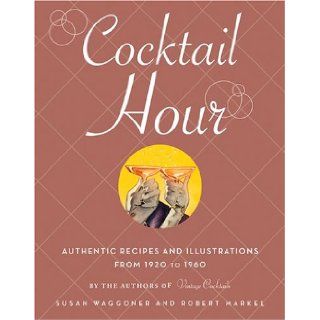 Cocktail Hour: Authentic Recipes and Illustrations from 1920 to 1960: Susan Waggoner, Robert Markel: 9781584794905: Books