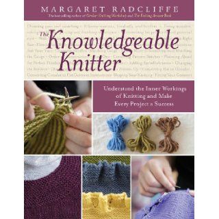 The Knowledgeable Knitter Understand the Inner Workings of Knitting and Make Every Project a Success Margaret Radcliffe 9781612120409 Books