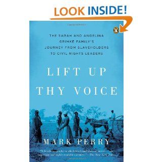 Lift Up Thy Voice: The Sarah and Angelina Grimk Familys Journey from Slaveholders to Civil Rights Leaders: Mark Perry: 9780142001035: Books